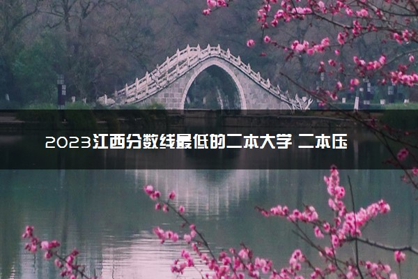 2023江西分数线最低的二本大学 二本压线的公办院校