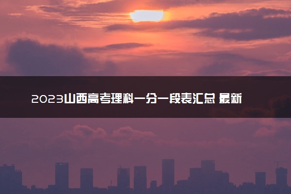 2023山西高考理科一分一段表汇总 最新高考成绩排名