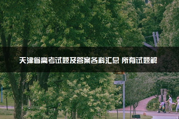 天津省高考试题及答案各科汇总 所有试题解析