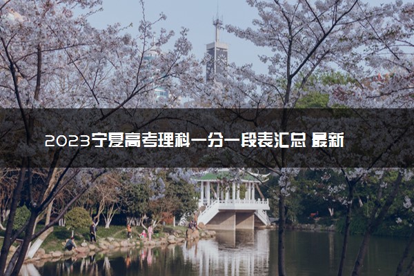 2023宁夏高考理科一分一段表汇总 最新高考成绩排名