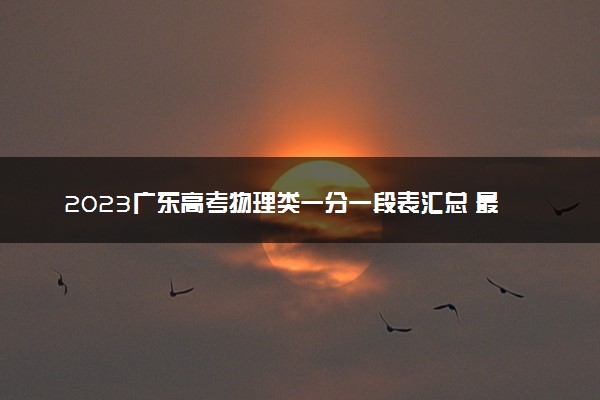 2023广东高考物理类一分一段表汇总 最新高考成绩排名