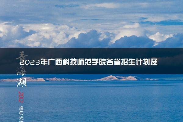 2023年广西科技师范学院各省招生计划及招生人数 都招什么专业