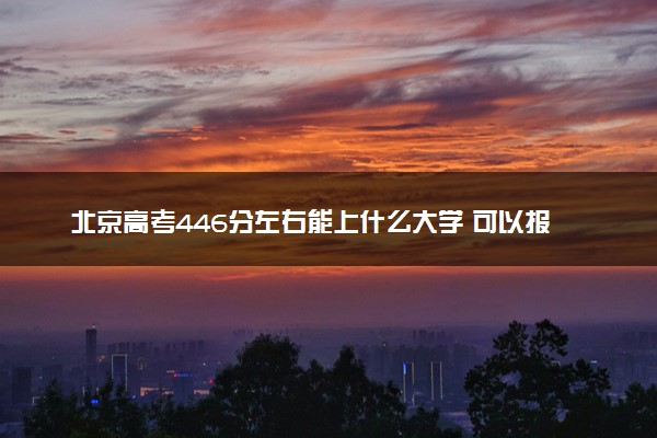 北京高考446分左右能上什么大学 可以报哪些公办院校(2023报考推荐)