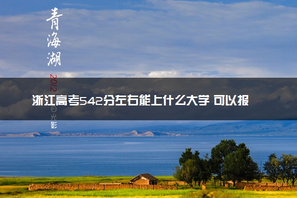 浙江高考542分左右能上什么大学 可以报哪些公办院校(2023报考推荐)