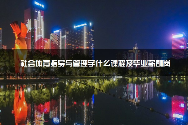 社会体育指导与管理学什么课程及毕业薪酬岗位去向 就业前景怎么样