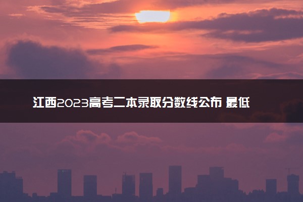 江西2023高考二本录取分数线公布 最低分数线是多少