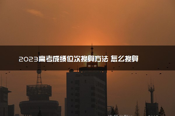 2023高考成绩位次换算方法 怎么换算