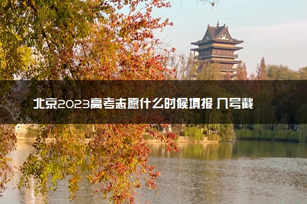 北京2023高考志愿什么时候填报 几号截止