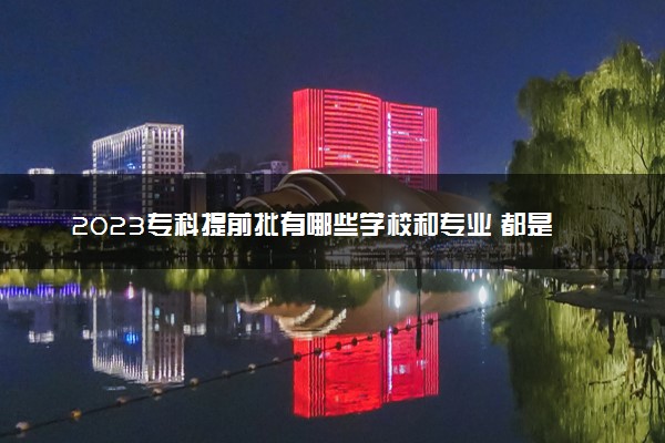 2023专科提前批有哪些学校和专业 都是什么