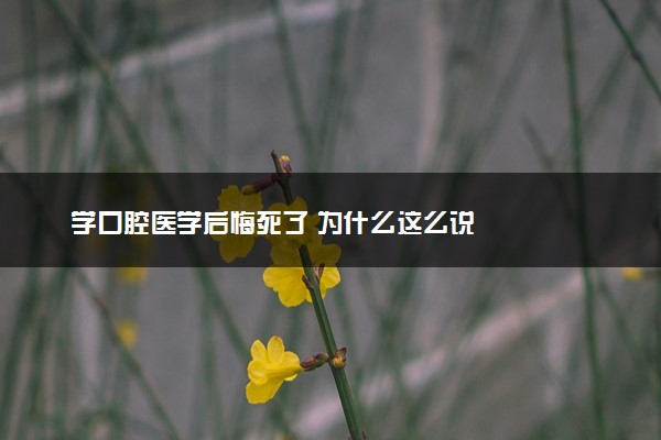 学口腔医学后悔死了 为什么这么说