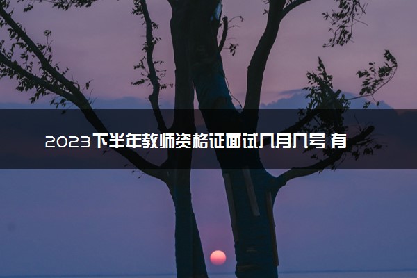 2023下半年教师资格证面试几月几号 有哪些注意事项