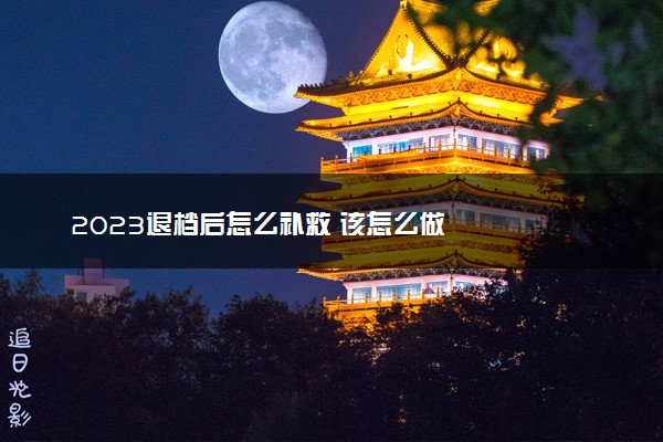 2023退档后怎么补救 该怎么做