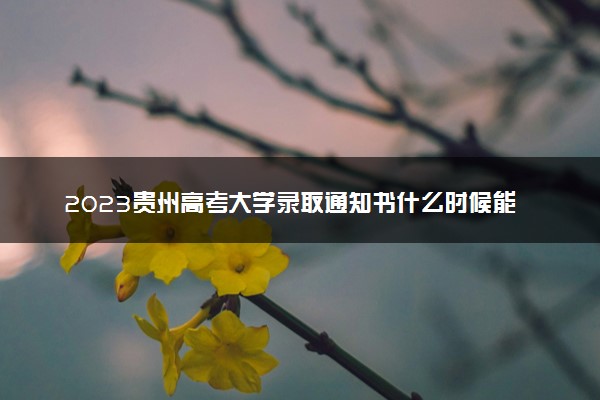 2023贵州高考大学录取通知书什么时候能下来 发放时间几号