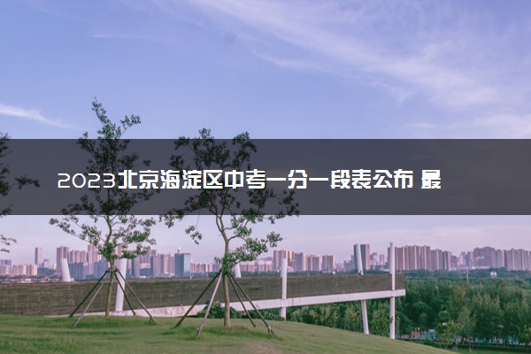 2023北京海淀区中考一分一段表公布 最新成绩排名