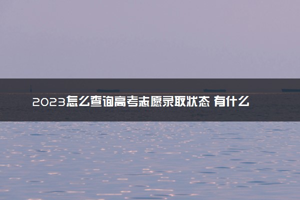 2023怎么查询高考志愿录取状态 有什么办法