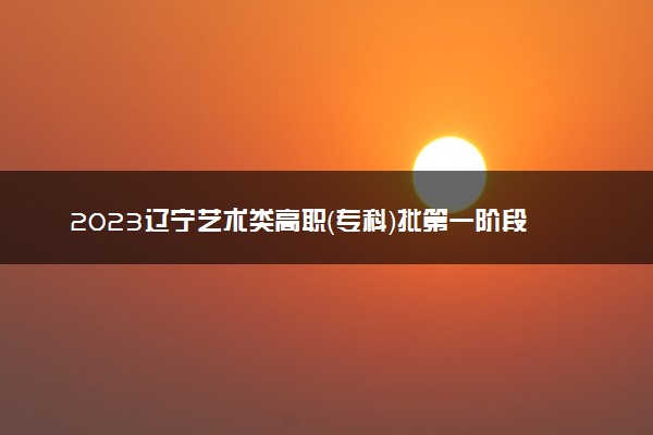 2023辽宁艺术类高职（专科）批第一阶段投档最低分是多少