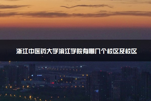 浙江中医药大学滨江学院有哪几个校区及校区地址公交站点 分别都在哪里