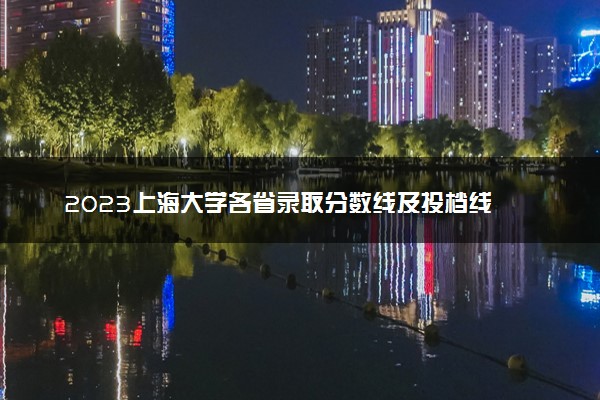 2023上海大学各省录取分数线及投档线 最低分多少