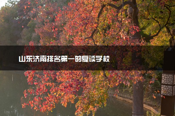 山东济南排名第一的复读学校