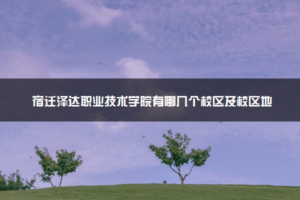 宿迁泽达职业技术学院有哪几个校区及校区地址公交站点 分别都在哪里