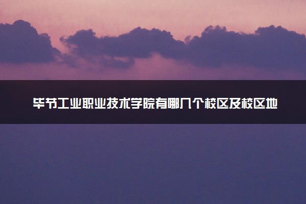 毕节工业职业技术学院有哪几个校区及校区地址公交站点 分别都在哪里