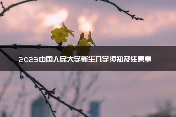 2023中国人民大学新生入学须知及注意事项 迎新网入口