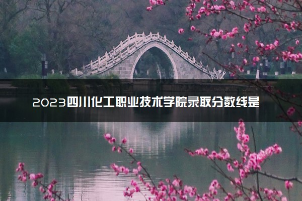 2023四川化工职业技术学院录取分数线是多少 各省历年最低分数线