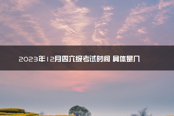 2023年12月四六级考试时间 具体是几号