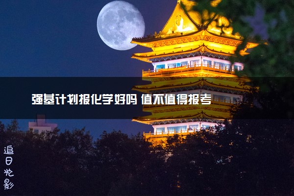 强基计划报化学好吗 值不值得报考