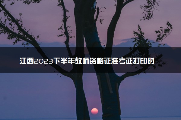 江西2023下半年教师资格证准考证打印时间及入口