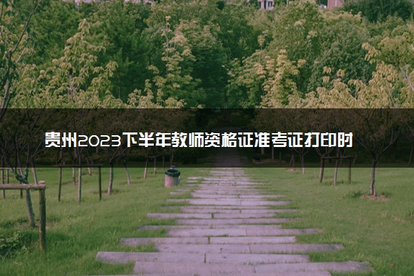 贵州2023下半年教师资格证准考证打印时间及入口