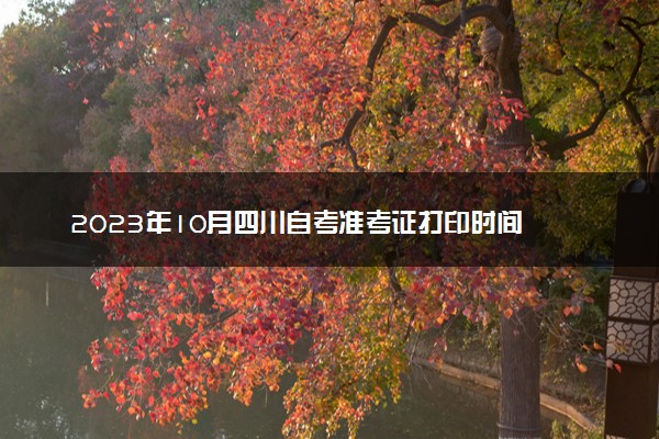 2023年10月四川自考准考证打印时间 怎么打印