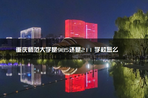 重庆师范大学是985还是211 学校怎么样