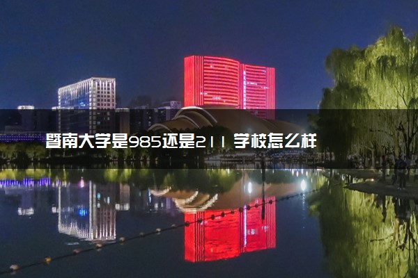 暨南大学是985还是211 学校怎么样