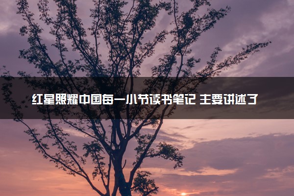 红星照耀中国每一小节读书笔记 主要讲述了什么