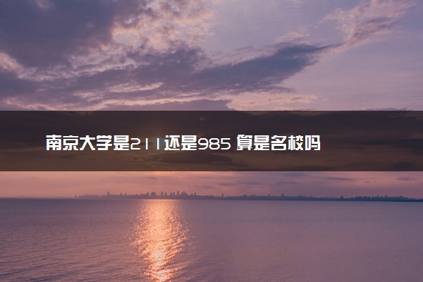 南京大学是211还是985 算是名校吗