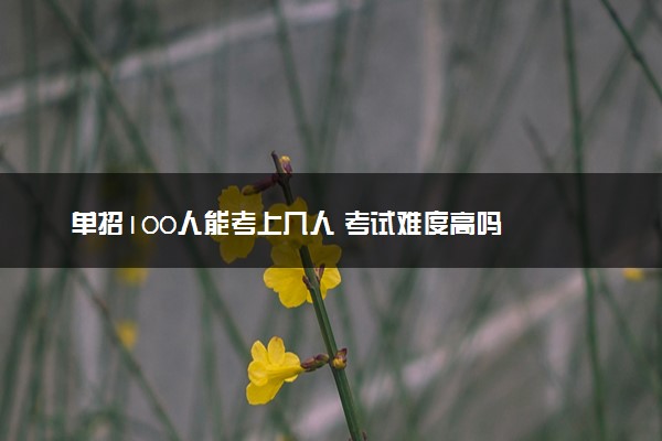 单招100人能考上几人 考试难度高吗