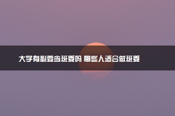 大学有必要当班委吗 哪些人适合做班委