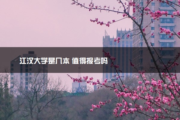 江汉大学是几本 值得报考吗