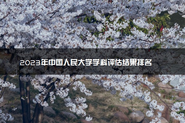 2023年中国人民大学学科评估结果排名 最新重点学科名单