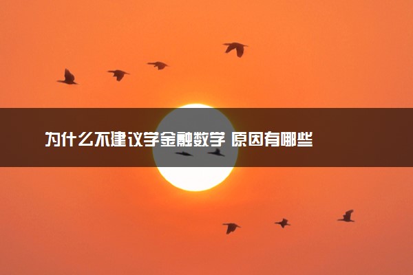 为什么不建议学金融数学 原因有哪些