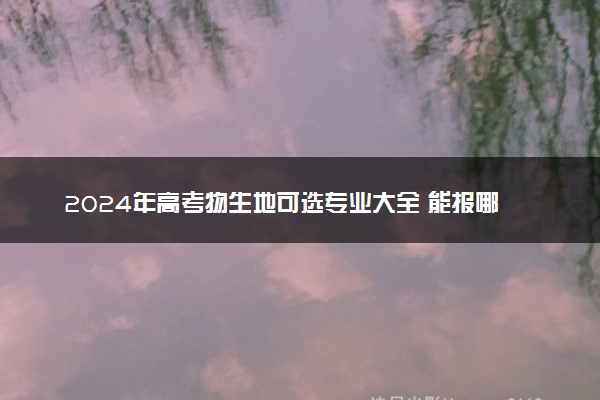 2024年高考物生地可选专业大全 能报哪些专业