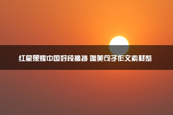 红星照耀中国好段摘抄 唯美句子作文素材整理