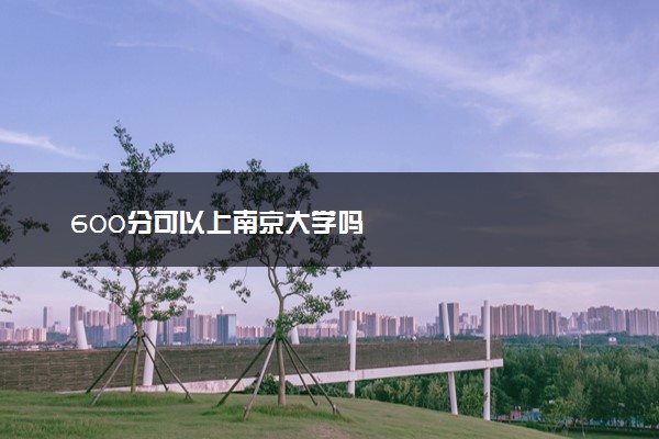 600分可以上南京大学吗