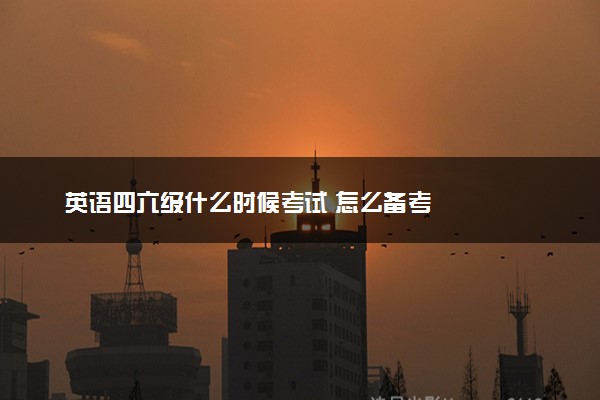 英语四六级什么时候考试 怎么备考