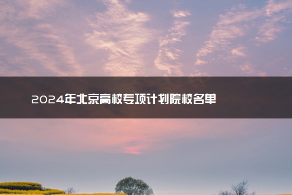 2024年北京高校专项计划院校名单