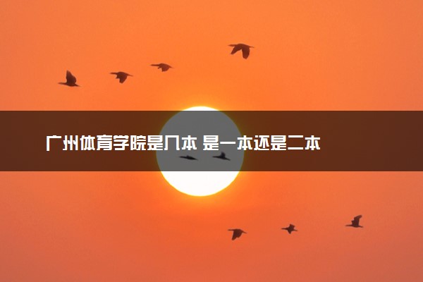 广州体育学院是几本 是一本还是二本