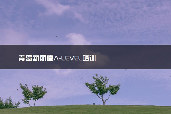 青岛新航道A-LEVEL培训