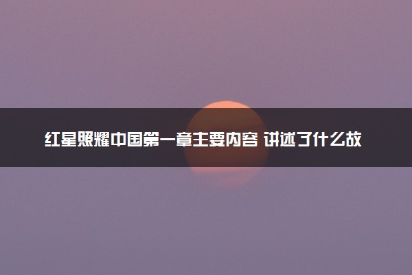 红星照耀中国第一章主要内容 讲述了什么故事