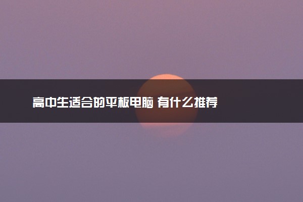 高中生适合的平板电脑 有什么推荐